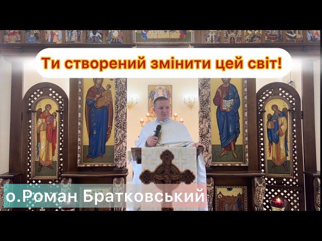 Ти створений змінити цей світ! - о.Роман Братковський