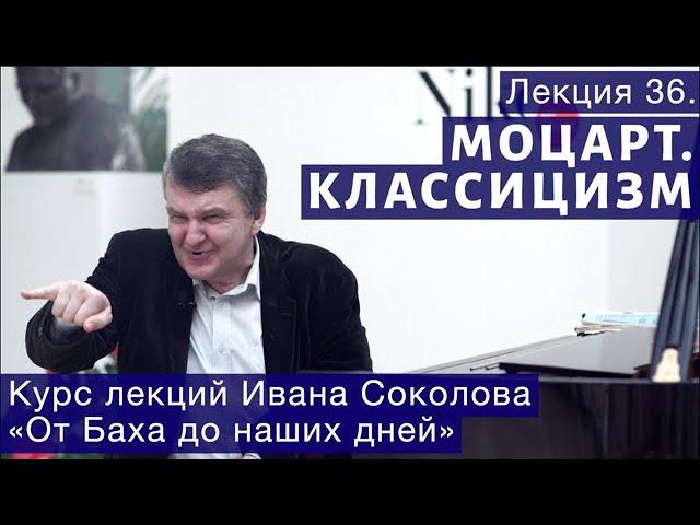 Лекция 36. Классицизм. Вольфганг Амадей Моцарт. | Композитор Иван Соколов о музыке.