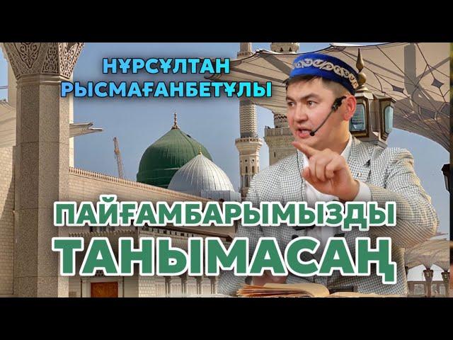 НҰРСҰЛТАН РЫСМАҒАНБЕТҰЛЫ | ПАЙҒАМБАРЫМЫЗДЫ ТАНЫМАСАҢ… | ЕШ ЖЕРДЕ АЙТЫЛМАҒАН |