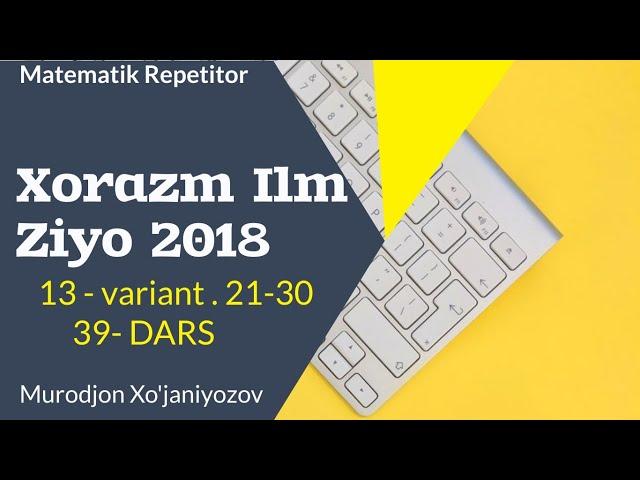 Xorazm Ilm Ziyo 2018 . 13 variant . 21-30.( 39 - dars)