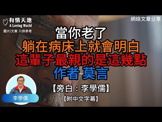 當你老了，躺在病床上就會明白，這輩子最親的是這幾點.作者.莫言.   - 【李學儒 旁白】 網絡文章 | A Loving World | 有緣相聚 | 有情天地 | 電台節目重溫【粵語】【廣東話】