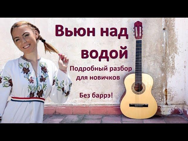 Подробный разбор песни "Вьюн над водой" на гитаре без баррэ!