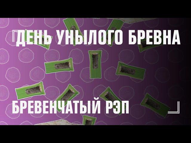 ДЕНЬ УНЫЛОГО БРЕВНА — рэп бревенчатый