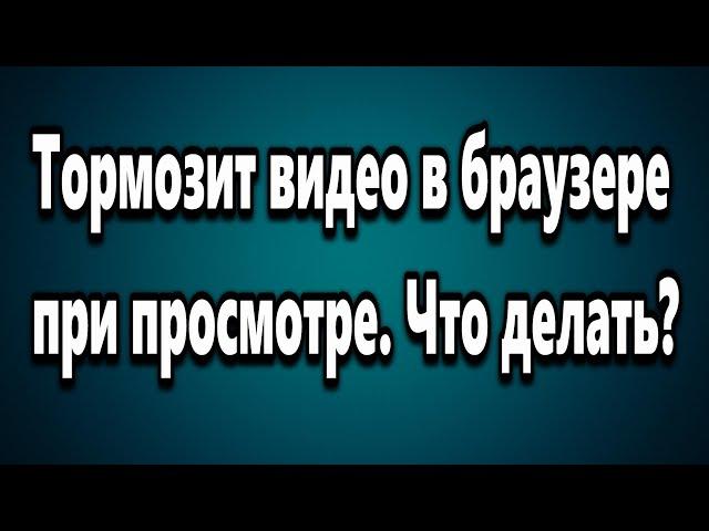 Тормозит видео в браузере при просмотре. Что делать?