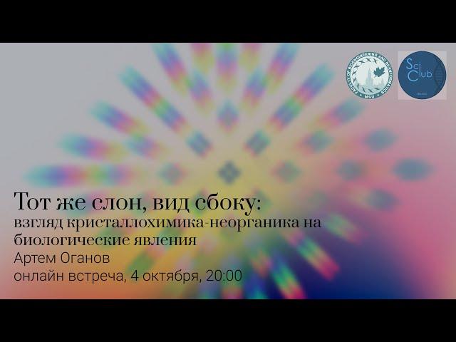 Артем Оганов. Тот же слон, только сбоку: взгляд кристаллохимика-неорганика на биологические явления.