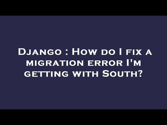 Django : How do I fix a migration error I'm getting with South?