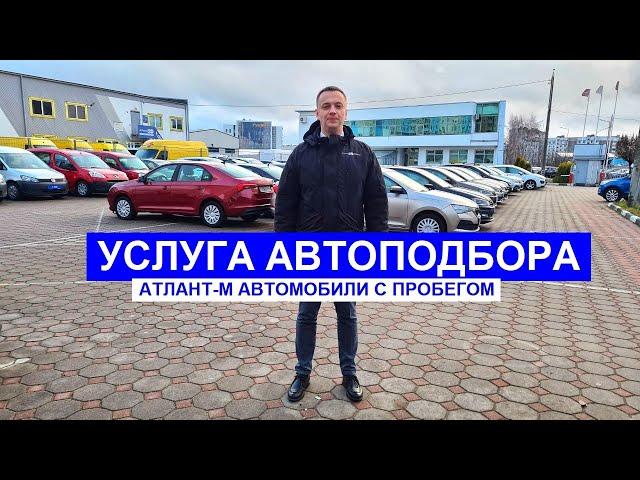 Услуга автоподбора от "Атлант М Автомобили с пробегом"