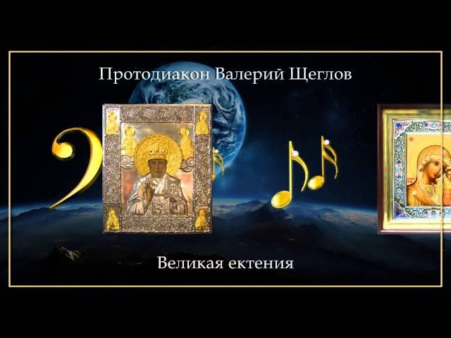 Протодиакон Валерий Щеглов - Великая ектения