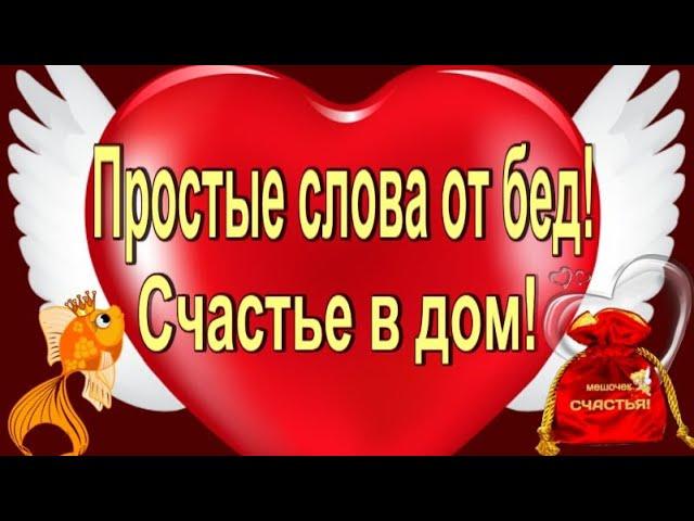 ПРОСТЫЕ СЛОВА ОТ ЛЮБЫХ БЕД ! СЧАСТЬЕ В ДОМ !