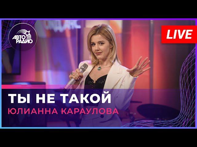 Юлианна Караулова - Ты Не Такой (LIVE @ Авторадио)