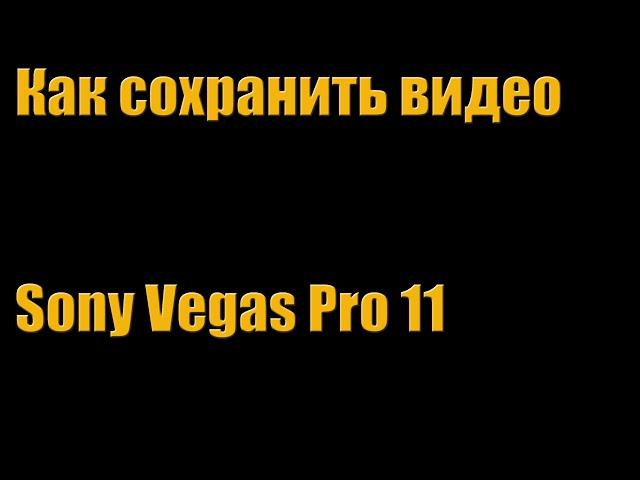 Как сохранить видео в  хорошем качестве Sony Vegas Pro 11