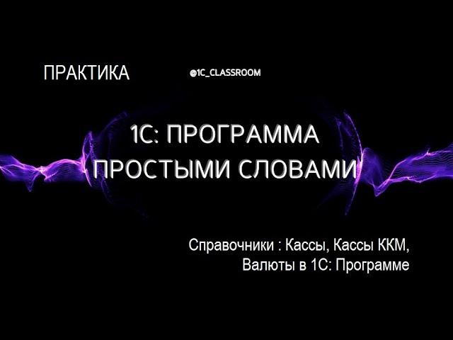 1С: Программа. Практический урок. Справочники Кассы ККМ, Кассы, Валюты