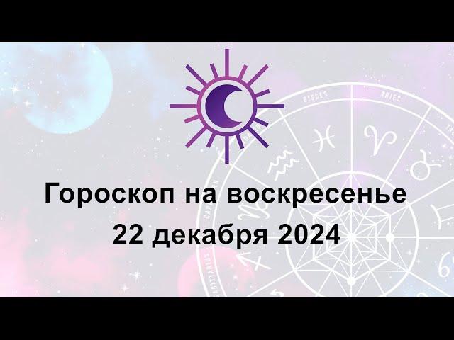 Гороскоп на сегодня воскресенье 22 Декабря 2024