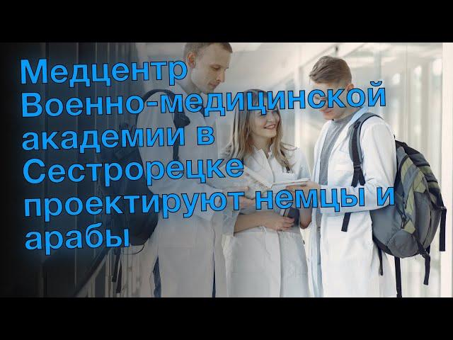 Медцентр Военно-медицинской академии в Сестрорецке проектируют немцы и арабы