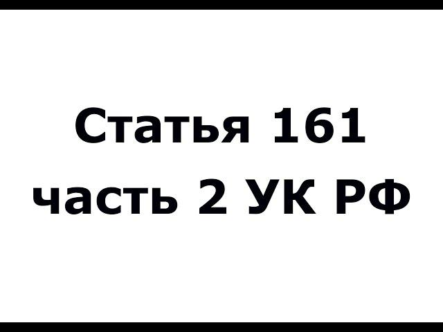 Статья 161 часть 2 УК РФ - грабеж (ч 2 ст 161 УК РФ)