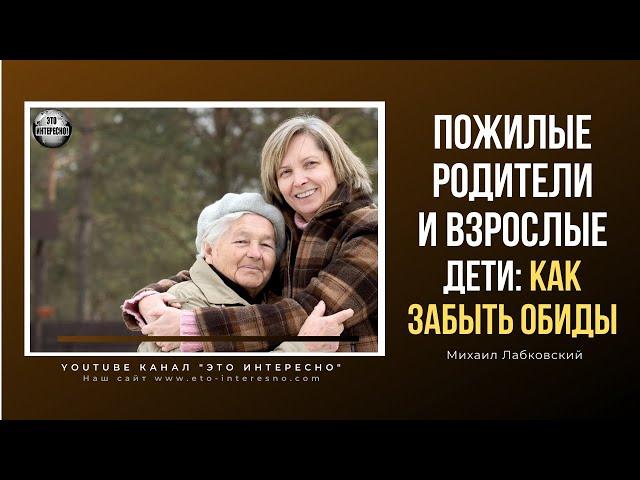 ПОЖИЛЫЕ РОДИТЕЛИ И ВЗРОСЛЫЕ ДЕТИ КАК ЗАБЫТЬ ПРОШЛЫЕ ОБИДЫ #МихаилЛабковский  #Лабковский