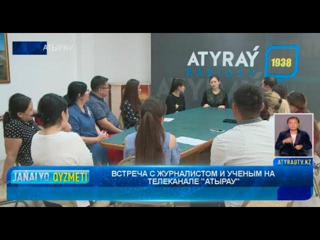 ВСТРЕЧА С ЖУРНАЛИСТОМ И УЧЕНЫМ НА ТЕЛЕКАНАЛЕ "АТЫРАУ"  Новости Атырау