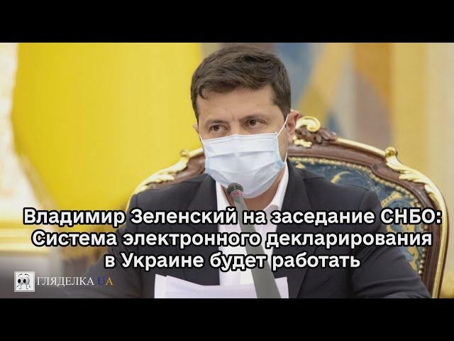 Владимир Зеленский на заседание СНБО: Система электронного декларирования в Украине будет работать