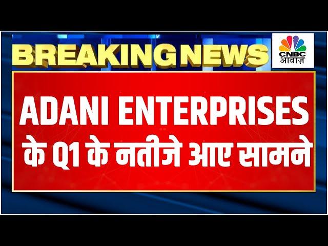 Adani Enterprises Q1 Results Breaking: मुनाफा और आय में अच्छी बढ़ोतरी, EBIDTA ₹3,705 Cr पर पहुंचा