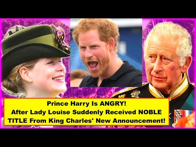 Prince Harry Is ANGRY! After Lady Louise Suddenly Received New NOBLE TITLE From King Charles!