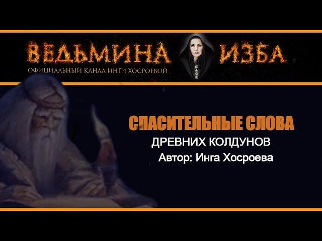 СПАСИТЕЛЬНЫЕ СЛОВА ДРЕВНИХ КОЛДУНОВ | ИНГА ХОСРОЕВА | ВЕДЬМИНА ИЗБА