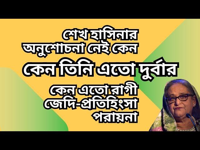 শেখ হাসিনার অনুশোচনা নেই কেন ! কেন তিনি এতো দুর্বার ! কেন এতো রাগী-জেদি-প্রতিহিংসা পরায়না !