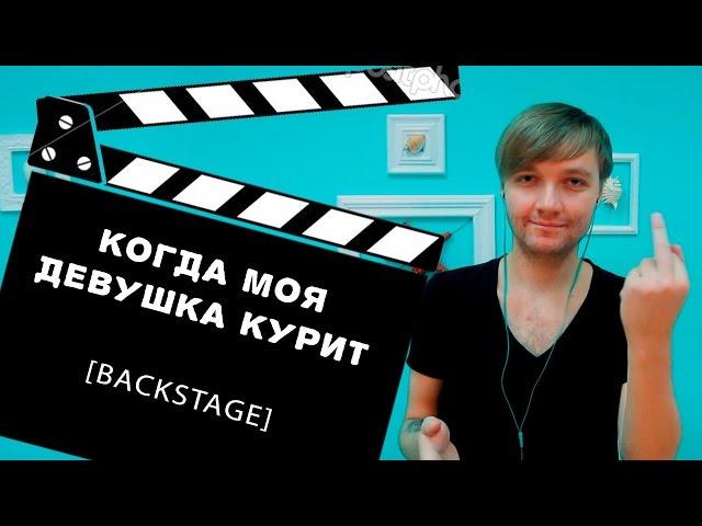 КОГДА МОЯ ДЕВУШКА КУРИТ [BACKSTAGE]