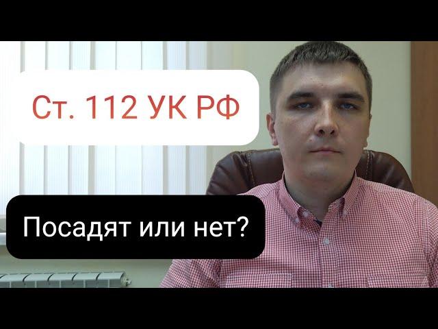 Статья 112 УК РФ. Посадят или нет?