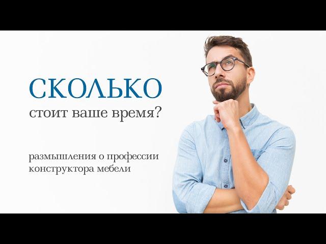 Сколько стоит ваше время? Размышления о профессии конструктора мебели.