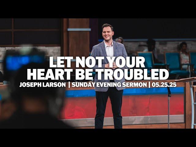 Let Not Your Heart Be Troubled | Joseph Larson | Sunday Evening Sermon