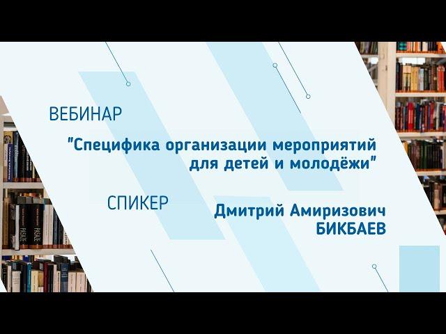 Дмитрий Бикбаев. Вебинар "Специфика организации мероприятий для детей и молодёжи"