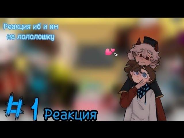  Реакция ИБ и ИМ на Лололошку  [гача/гачаклуб/gacha/gachaclub/reaction/реакция]