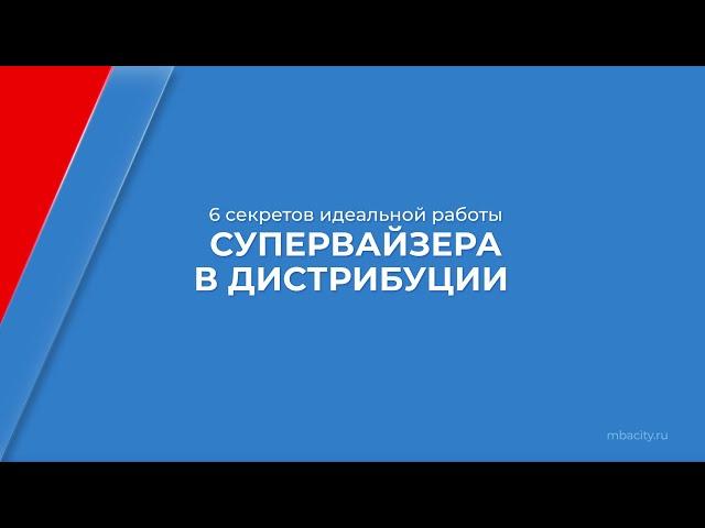 Курс обучения "Супервайзер" - 6 секретов идеальной работы супервайзера в дистрибуции