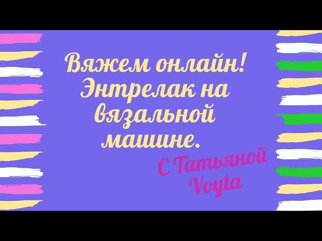 Энтрелак на вязальной машине. Вяжем вместе он-лайн.