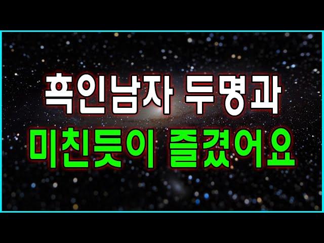 (실화사연)흑인 남자 두명과  미친듯이 즐겼어요./사연드라마/사연 읽어주는 여자/드라마라디오/네이트판