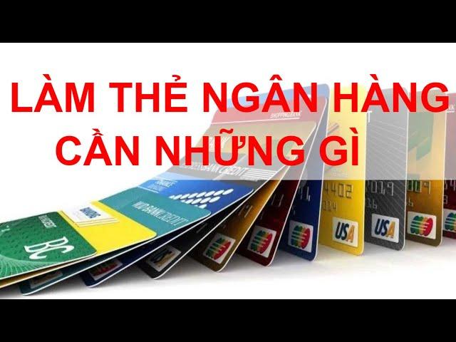 LÀM THẺ NGÂN HÀNG CẦN NHỮNG GÌ KHI LÀM THẺ ATM VIETCOMBANK, AGRIBANK, TECHCOMBANK, VIETINBANK, BIDV