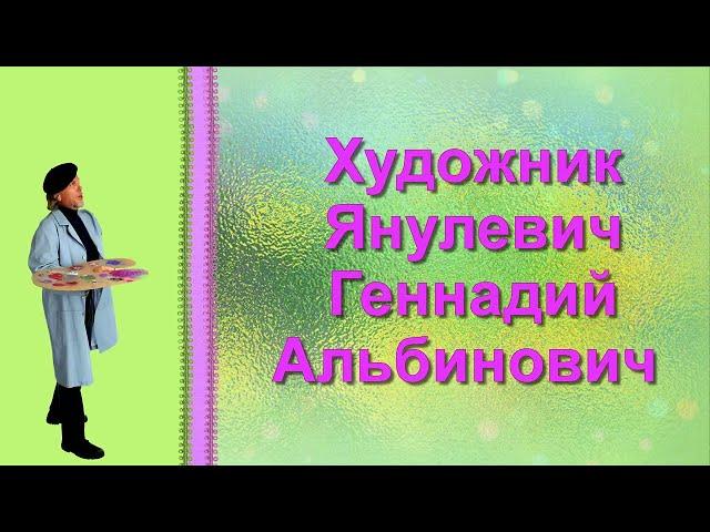 ХУДОЖНИК ЯНУЛЕВИЧ ГЕННАДИЙ АЛЬБИНОВИЧ (Рainter. Аrtist. Аrt)