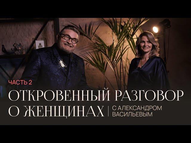 Откровенный разговор о женщинах с Александром Васильевым || Часть вторая