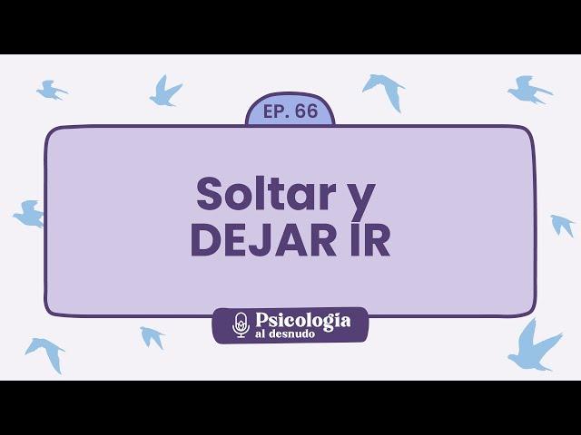 Soltar y dejar ir: claves para la transformación personal | Psicología al Desnudo - T1 E66