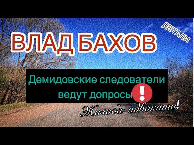 ВЛАД БАХОВ. Демидовские следователи ведут допросы? Жалоба Бородкиной в Генпрокуратуру!