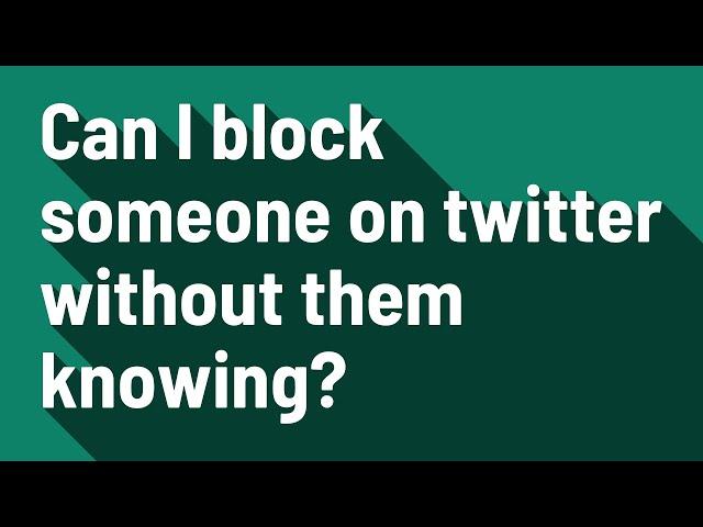 Can I block someone on twitter without them knowing?