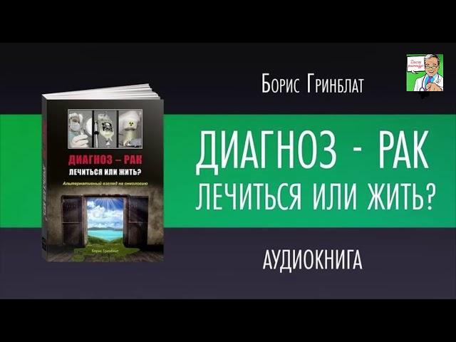 ДИАГНОЗ-РАК. ЛЕЧИТЬСЯ ИЛИ ЖИТЬ.  Борис Гринблат ГЛАВА-1   В ЧЁМ ПРОБЛЕМА