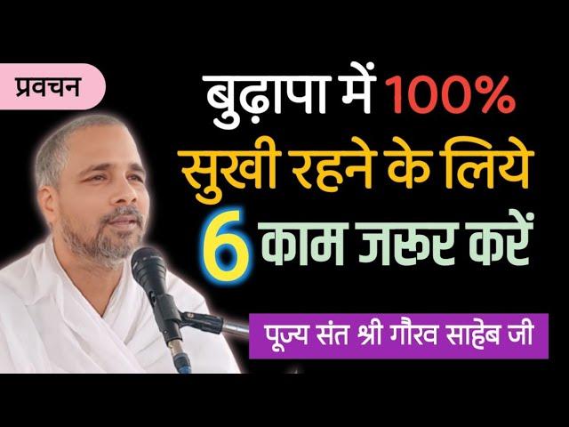 बुढ़ापा में 100% सुखी रहने के लिए 6 काम जरुर करें ।।भजन प्रवचन।। पूज्य संत श्री गौरव साहेब जी