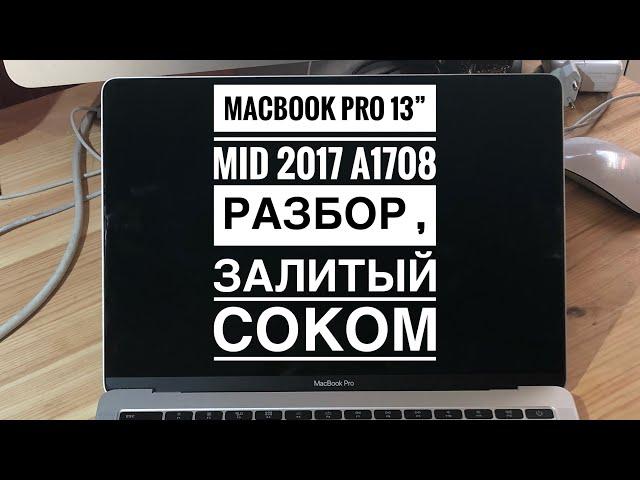 Разбор MacBook Pro 13” Mid 2017 A1708 залитый соком