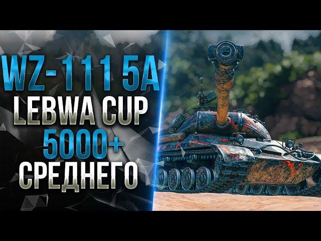 LeBwa CUP - WZ-111 Model 5A | 5000+ среднего урона