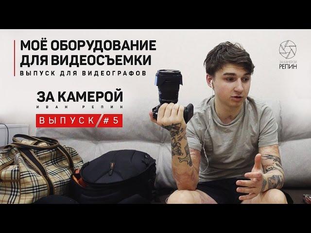 За камерой Репин #5 | Моё оборудование для видеосъемки! (Выпуск для видеографов)