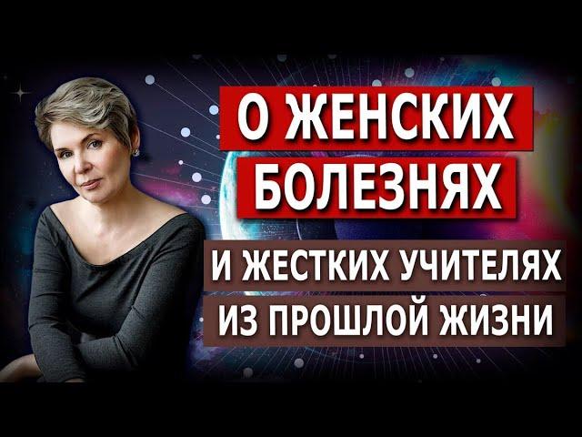 О женских болезнях и  жёстких Учителях из прошлой жизни