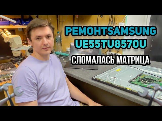 РЕМОНТ ТЕЛЕВИЗОРА SAMSUNG UE55TU8570U  Сломалась матрица