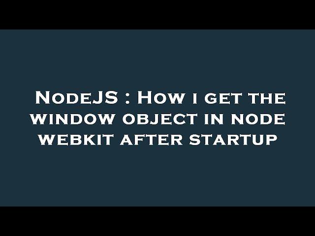 NodeJS : How i get the window object in node webkit after startup