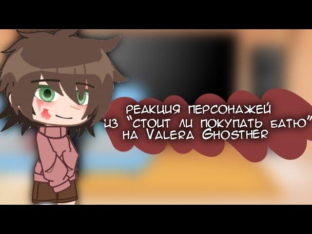 реакция персонажей из «стоит ли покупать батю?» на Valera Ghosther